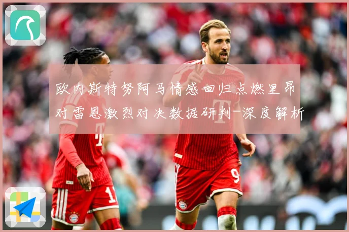 欧内斯特努阿马情感回归点燃里昂对雷恩激烈对决数据研判-深度解析