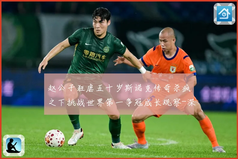 赵公子狂虐五十岁斯诺克传奇杀疯之下挑战世界第一争冠成长观察-深度解析