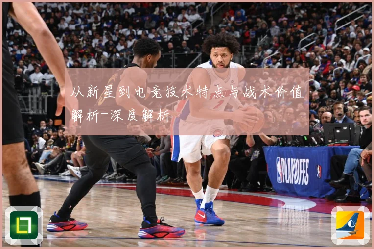 从新星到电竞技术特点与战术价值解析-深度解析