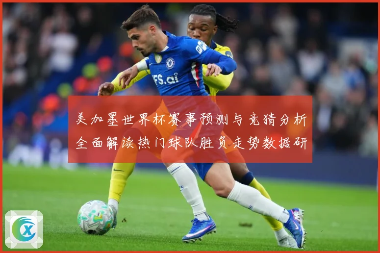 美加墨世界杯赛事预测与竞猜分析全面解读热门球队胜负走势数据研判-深度解析