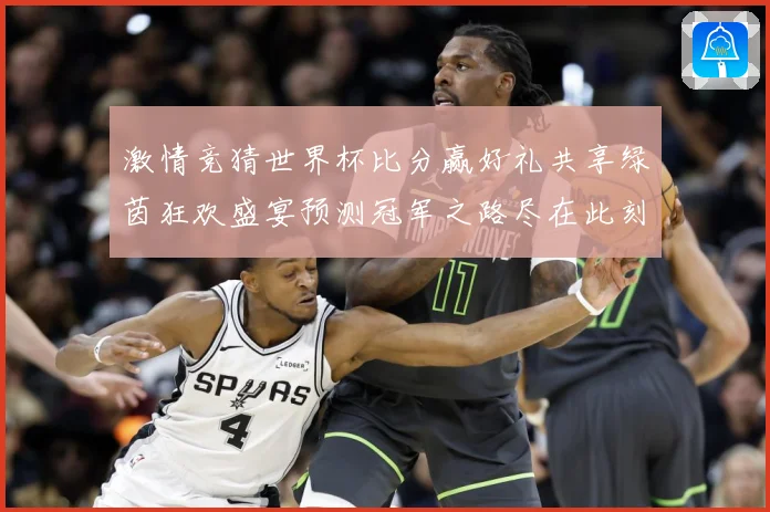 激情竞猜世界杯比分赢好礼共享绿茵狂欢盛宴预测冠军之路尽在此刻数据研判-深度解析