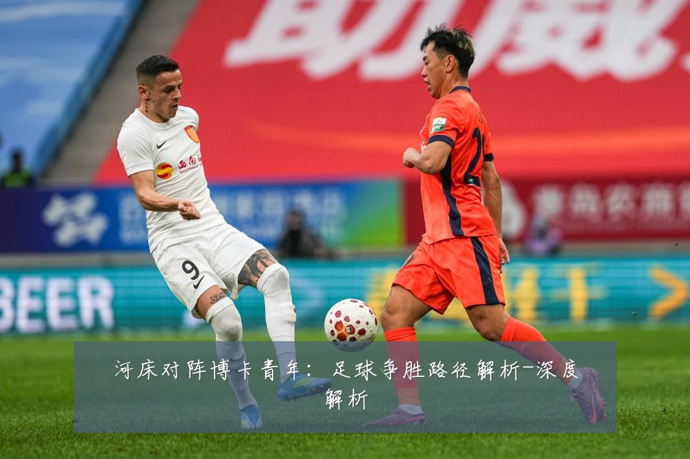 河床对阵博卡青年:足球争胜路径解析-深度解析