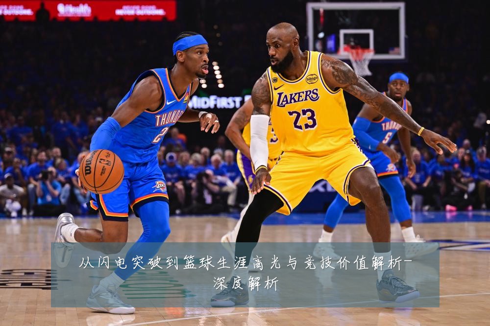 从闪电突破到篮球生涯高光与竞技价值解析-深度解析