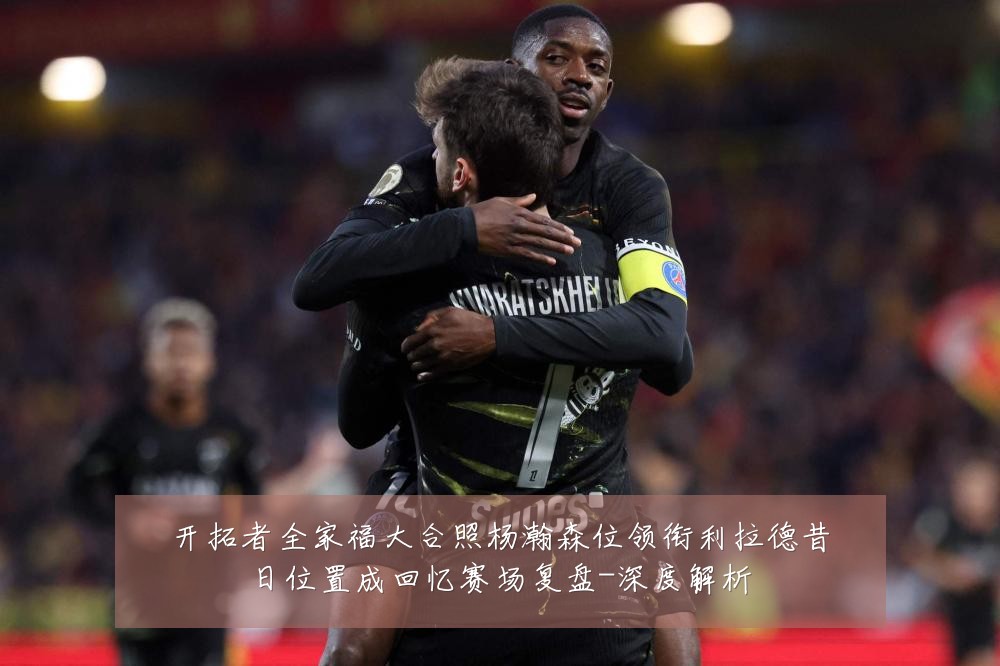 开拓者全家福大合照杨瀚森位领衔利拉德昔日位置成回忆赛场复盘-深度解析