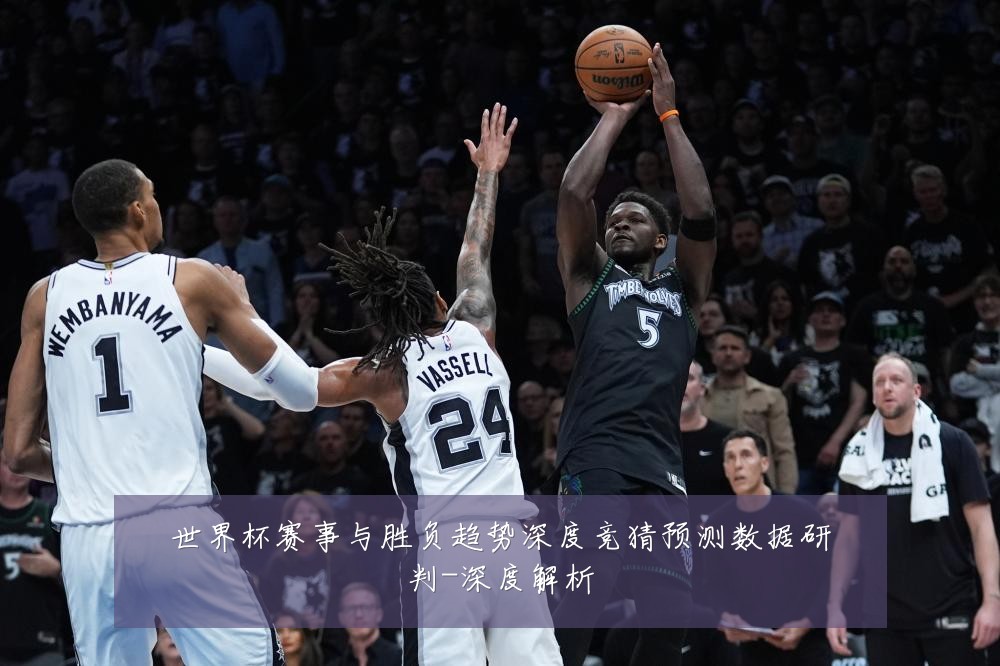 世界杯赛事与胜负趋势深度竞猜预测数据研判-深度解析