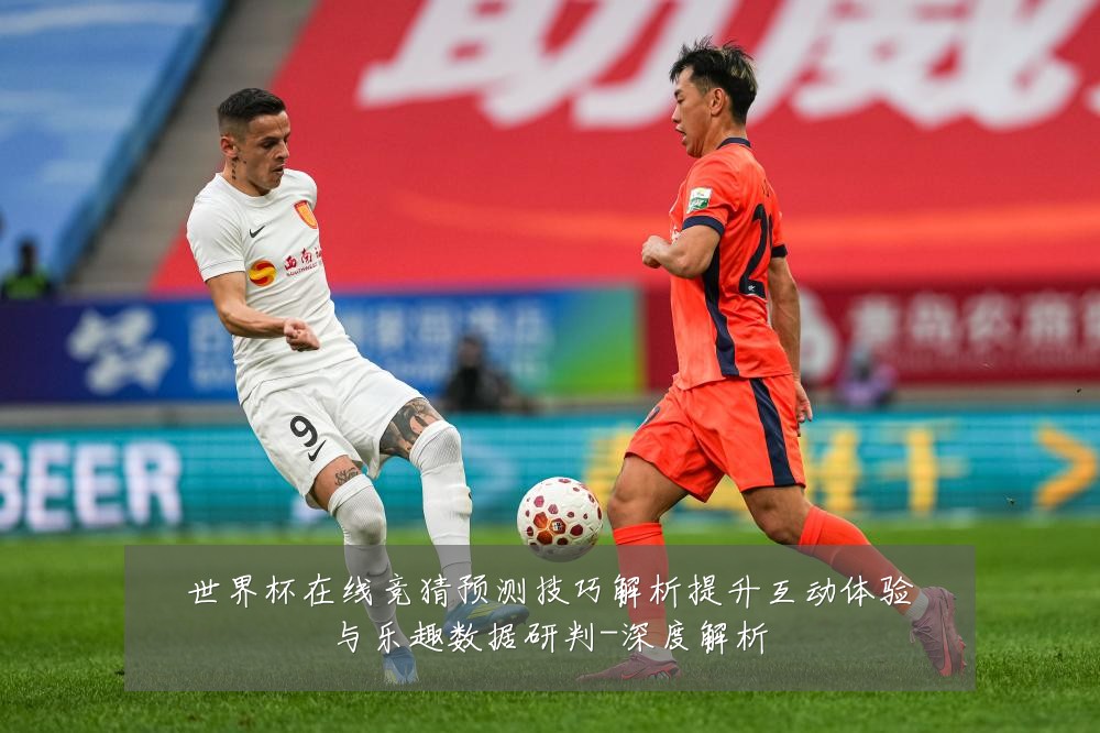 世界杯在线竞猜预测技巧解析提升互动体验与乐趣数据研判-深度解析
