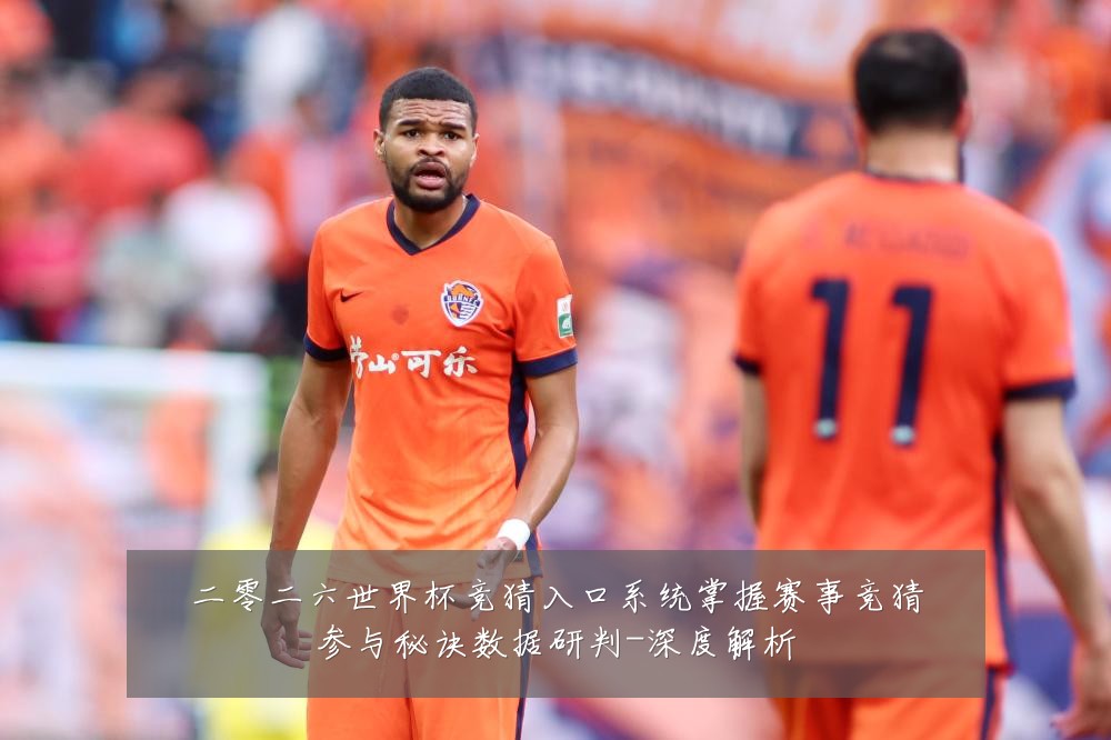 二零二六世界杯竞猜入口系统掌握赛事竞猜参与秘诀数据研判-深度解析