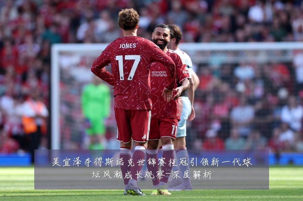吴宜泽夺得斯诺克世锦赛桂冠引领新一代球坛风潮成长观察-深度解析